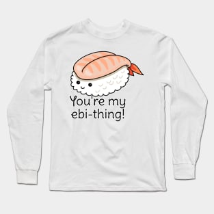 You're my ebi-thing sushi pun Long Sleeve T-Shirt